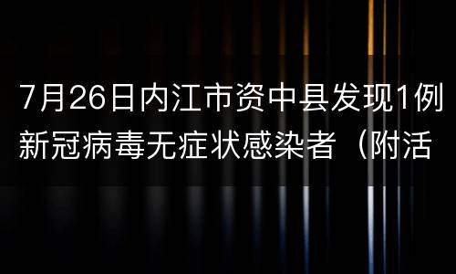 7月26日内江市资中县发现1例新冠病毒无症状感染者（附活动轨迹）