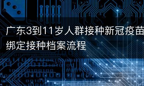 广东3到11岁人群接种新冠疫苗绑定接种档案流程