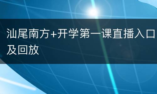汕尾南方+开学第一课直播入口及回放