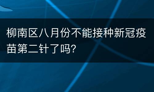 柳南区八月份不能接种新冠疫苗第二针了吗？