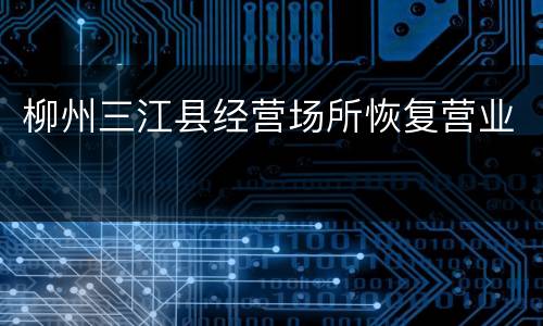 柳州三江县经营场所恢复营业