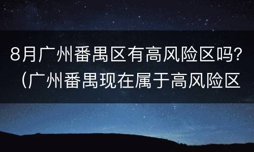 8月广州番禺区有高风险区吗？（广州番禺现在属于高风险区吗）