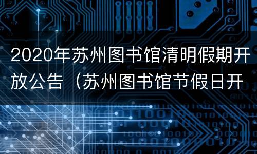 2020年苏州图书馆清明假期开放公告（苏州图书馆节假日开放吗）