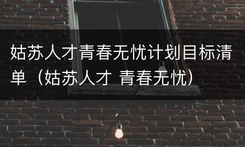 姑苏人才青春无忧计划目标清单（姑苏人才 青春无忧）