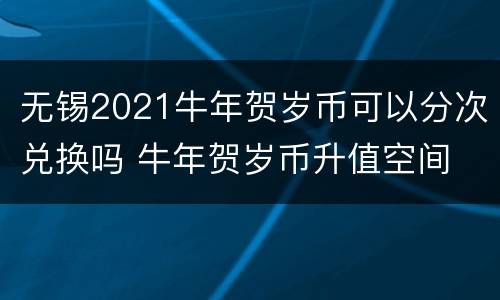 无锡2021牛年贺岁币可以分次兑换吗 牛年贺岁币升值空间