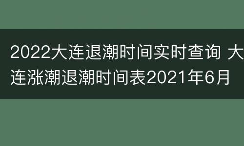 2022大连退潮时间实时查询 大连涨潮退潮时间表2021年6月