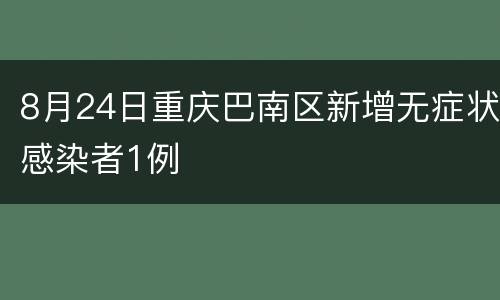 8月24日重庆巴南区新增无症状感染者1例