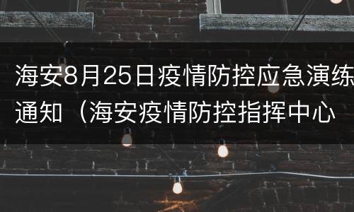 海安8月25日疫情防控应急演练通知（海安疫情防控指挥中心）