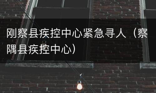 刚察县疾控中心紧急寻人（察隅县疾控中心）