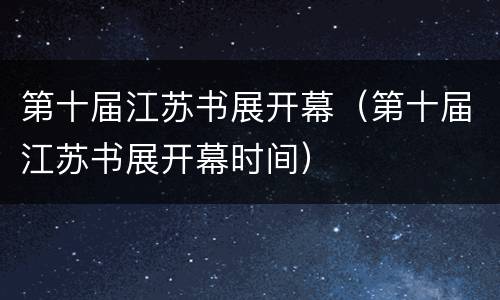 第十届江苏书展开幕（第十届江苏书展开幕时间）