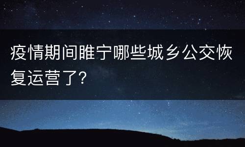 疫情期间睢宁哪些城乡公交恢复运营了？