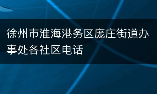 徐州市淮海港务区庞庄街道办事处各社区电话