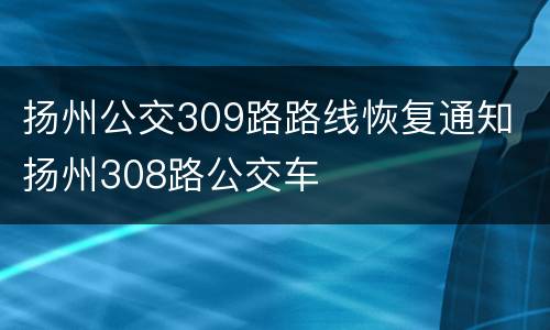 扬州公交309路路线恢复通知 扬州308路公交车
