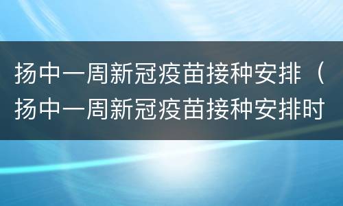 扬中一周新冠疫苗接种安排（扬中一周新冠疫苗接种安排时间表）