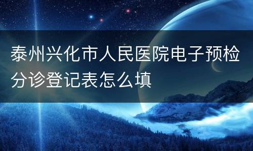 泰州兴化市人民医院电子预检分诊登记表怎么填