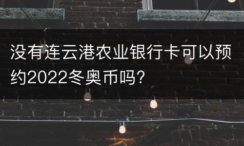 没有连云港农业银行卡可以预约2022冬奥币吗?