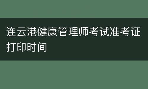 连云港健康管理师考试准考证打印时间