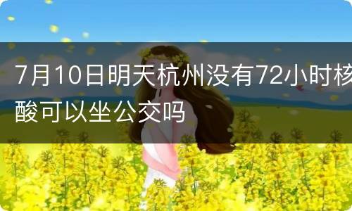 7月10日明天杭州没有72小时核酸可以坐公交吗