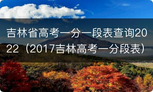 吉林省高考一分一段表查询2022（2017吉林高考一分段表）