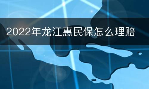 2022年龙江惠民保怎么理赔
