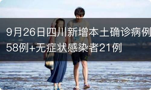 9月26日四川新增本土确诊病例58例+无症状感染者21例