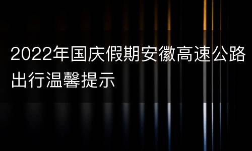 2022年国庆假期安徽高速公路出行温馨提示