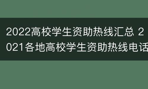 2022高校学生资助热线汇总 2021各地高校学生资助热线电话
