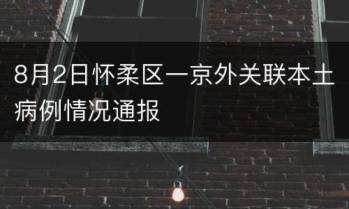 8月2日怀柔区一京外关联本土病例情况通报