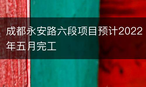 成都永安路六段项目预计2022年五月完工