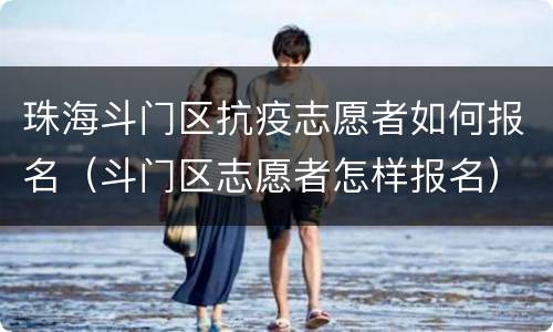 珠海斗门区抗疫志愿者如何报名（斗门区志愿者怎样报名）
