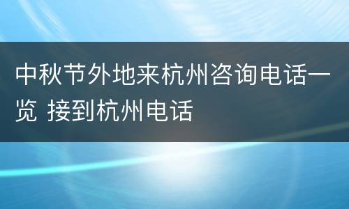 中秋节外地来杭州咨询电话一览 接到杭州电话