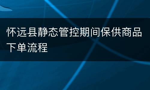 怀远县静态管控期间保供商品下单流程