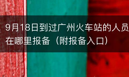 9月18日到过广州火车站的人员在哪里报备（附报备入口）