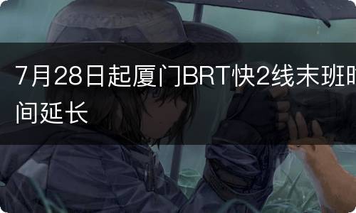 7月28日起厦门BRT快2线末班时间延长