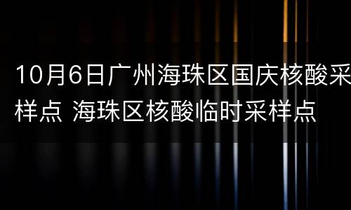 10月6日广州海珠区国庆核酸采样点 海珠区核酸临时采样点