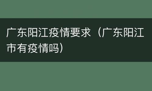 广东阳江疫情要求（广东阳江市有疫情吗）