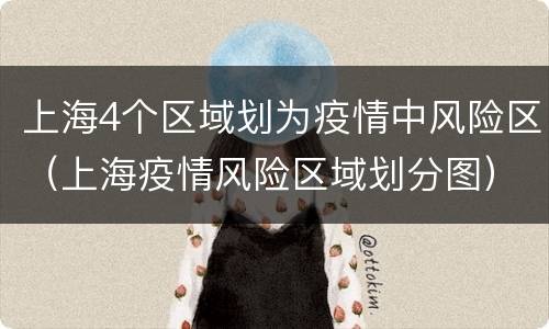 上海4个区域划为疫情中风险区（上海疫情风险区域划分图）