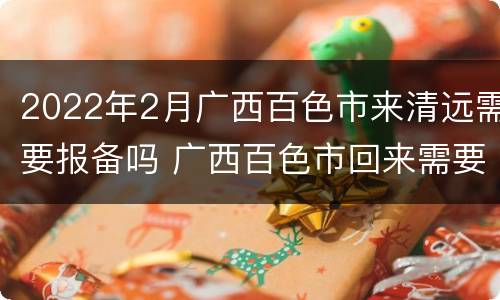 2022年2月广西百色市来清远需要报备吗 广西百色市回来需要隔离吗