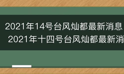 2021年14号台风灿都最新消息 2021年十四号台风灿都最新消息