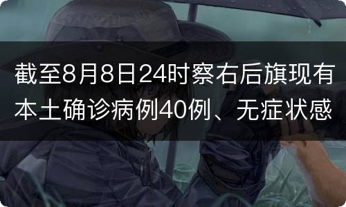 截至8月8日24时察右后旗现有本土确诊病例40例、无症状感染者9例