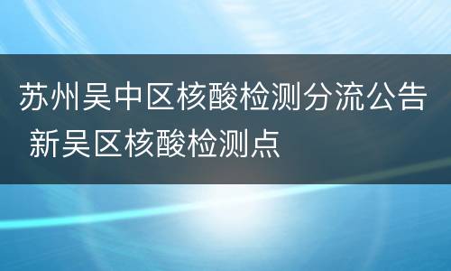苏州吴中区核酸检测分流公告 新吴区核酸检测点