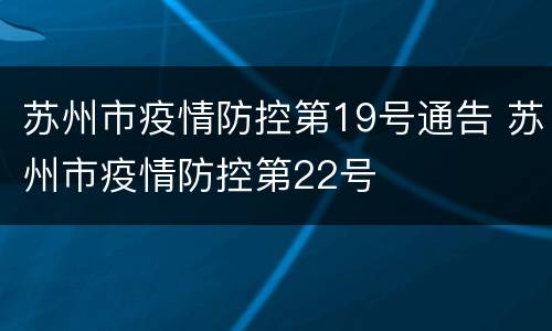 苏州市疫情防控第19号通告 苏州市疫情防控第22号