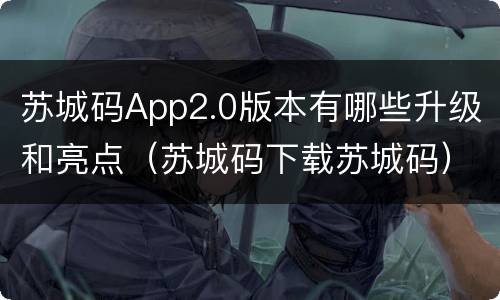 苏城码App2.0版本有哪些升级和亮点（苏城码下载苏城码）