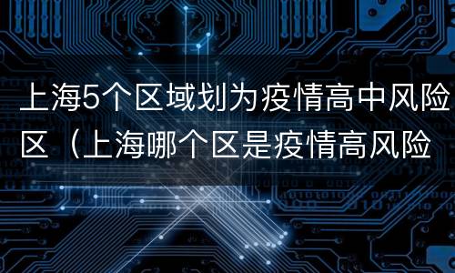 上海5个区域划为疫情高中风险区（上海哪个区是疫情高风险区）