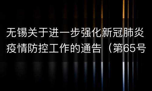 无锡关于进一步强化新冠肺炎疫情防控工作的通告（第65号）