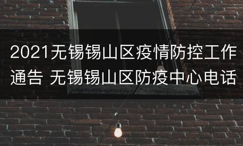 2021无锡锡山区疫情防控工作通告 无锡锡山区防疫中心电话和地址