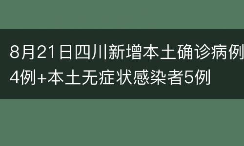 8月21日四川新增本土确诊病例4例+本土无症状感染者5例