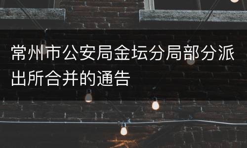 常州市公安局金坛分局部分派出所合并的通告
