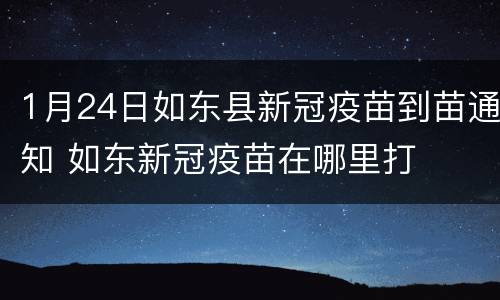 1月24日如东县新冠疫苗到苗通知 如东新冠疫苗在哪里打