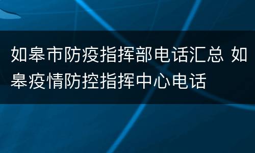如皋市防疫指挥部电话汇总 如皋疫情防控指挥中心电话
